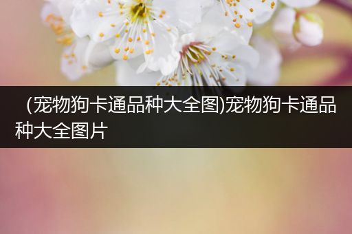 （宠物狗卡通品种大全图)宠物狗卡通品种大全图片