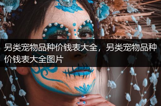 另类宠物品种价钱表大全，另类宠物品种价钱表大全图片