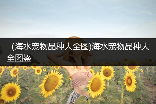 （海水宠物品种大全图)海水宠物品种大全图鉴
