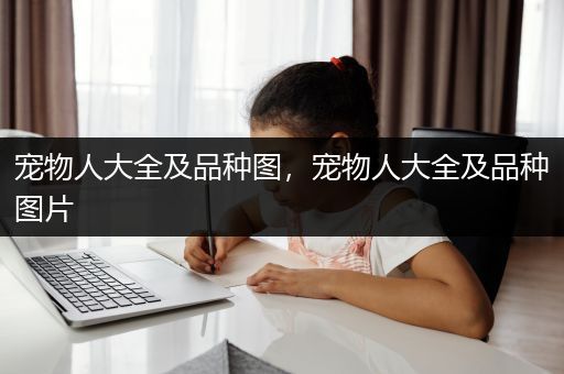宠物人大全及品种图，宠物人大全及品种图片