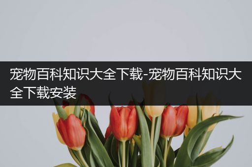 宠物百科知识大全下载-宠物百科知识大全下载安装