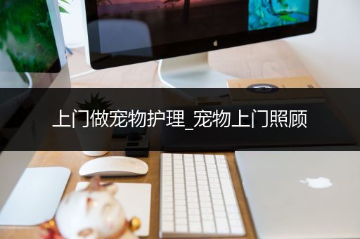 上门做宠物护理_宠物上门照顾