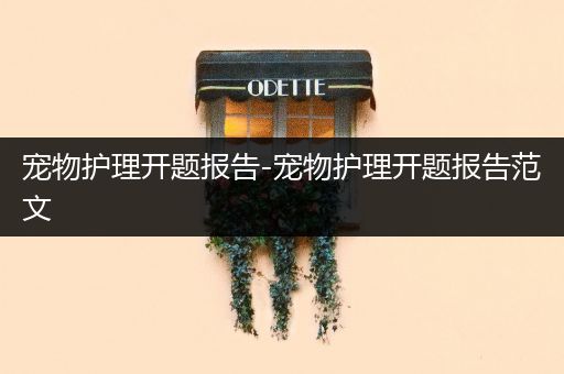 宠物护理开题报告-宠物护理开题报告范文