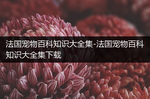 法国宠物百科知识大全集-法国宠物百科知识大全集下载