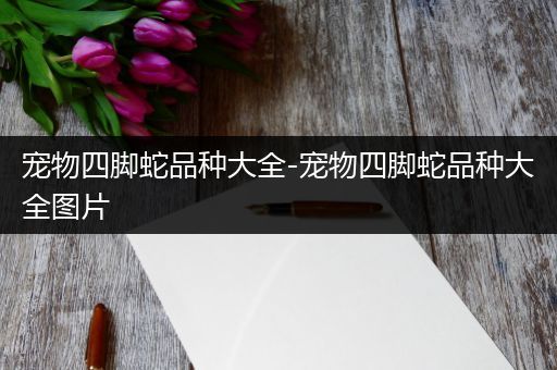 宠物四脚蛇品种大全-宠物四脚蛇品种大全图片