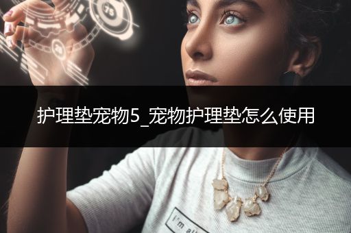 护理垫宠物5_宠物护理垫怎么使用