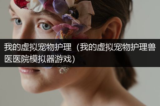 我的虚拟宠物护理（我的虚拟宠物护理兽医医院模拟器游戏）