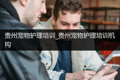 贵州宠物护理培训_贵州宠物护理培训机构