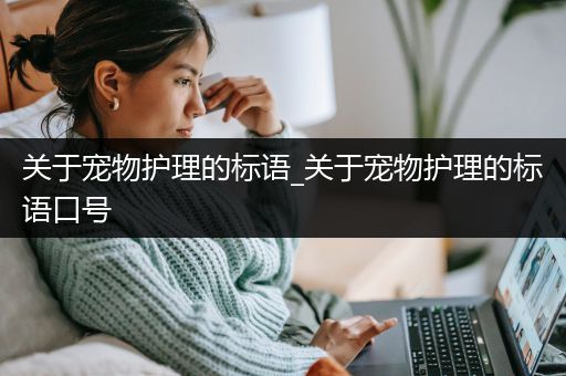 关于宠物护理的标语_关于宠物护理的标语口号