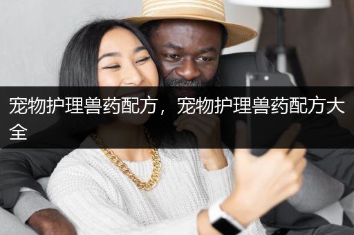 宠物护理兽药配方，宠物护理兽药配方大全
