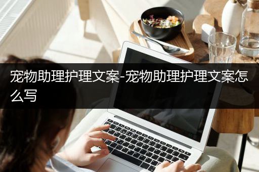 宠物助理护理文案-宠物助理护理文案怎么写