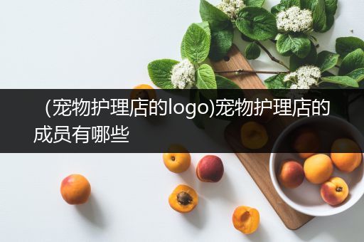 （宠物护理店的logo)宠物护理店的成员有哪些