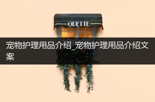 宠物护理用品介绍_宠物护理用品介绍文案