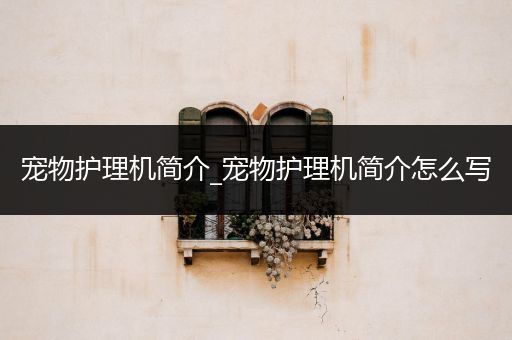 宠物护理机简介_宠物护理机简介怎么写
