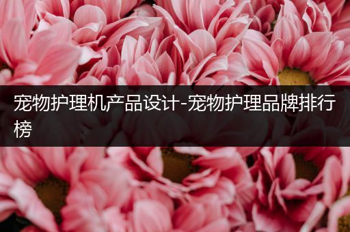 宠物护理机产品设计-宠物护理品牌排行榜