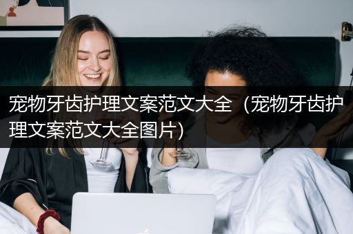 宠物牙齿护理文案范文大全（宠物牙齿护理文案范文大全图片）