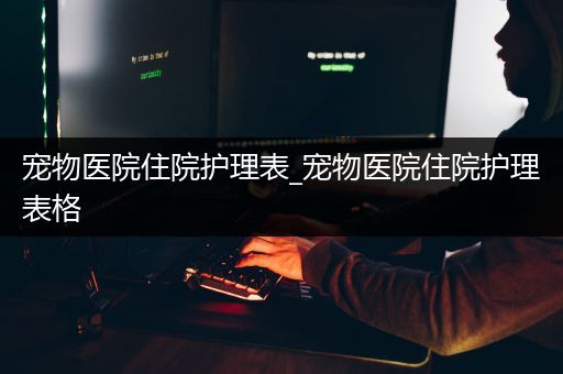 宠物医院住院护理表_宠物医院住院护理表格