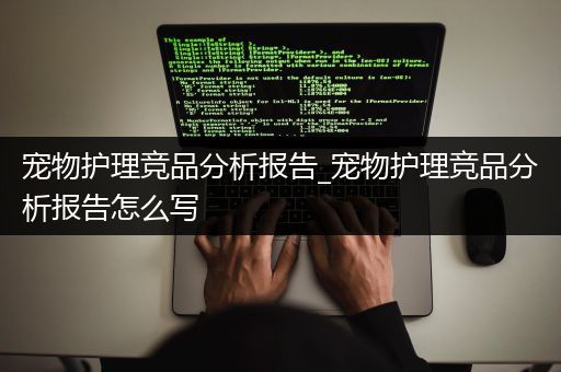 宠物护理竞品分析报告_宠物护理竞品分析报告怎么写