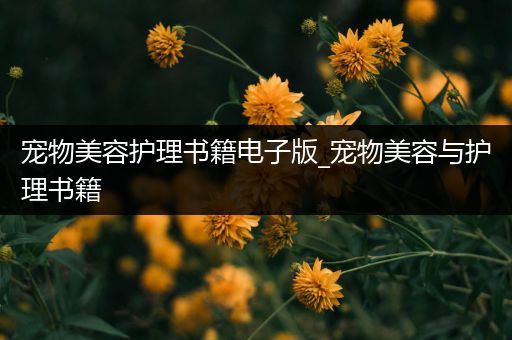 宠物美容护理书籍电子版_宠物美容与护理书籍